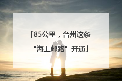 85公里，台州这条“海上邮路”开通