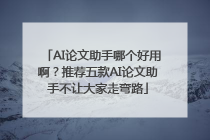 AI论文助手哪个好用啊？推荐五款AI论文助手不让大家走弯路