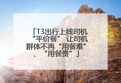 T3出行上线司机“平价餐” 让司机群体不再“用餐难”、“用餐贵”