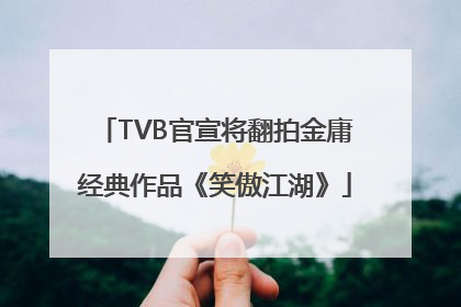 TVB官宣将翻拍金庸经典作品《笑傲江湖》