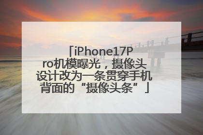iPhone17Pro机模曝光，摄像头设计改为一条贯穿手机背面的“摄像头条”
